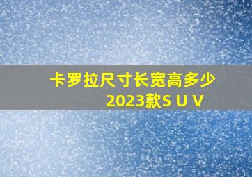 卡罗拉尺寸长宽高多少2023款S U V